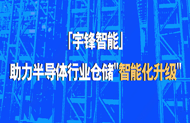 宇鋒智能助力半導(dǎo)體行業(yè)倉儲(chǔ)“智能化升級(jí)”